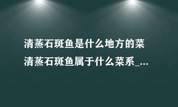 清蒸石斑鱼是什么地方的菜 清蒸石斑鱼属于什么菜系_飞外经验