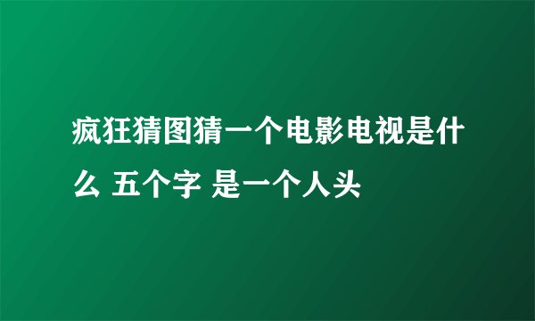 疯狂猜图猜一个电影电视是什么 五个字 是一个人头