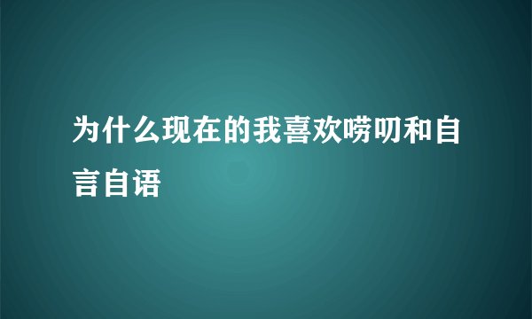 为什么现在的我喜欢唠叨和自言自语