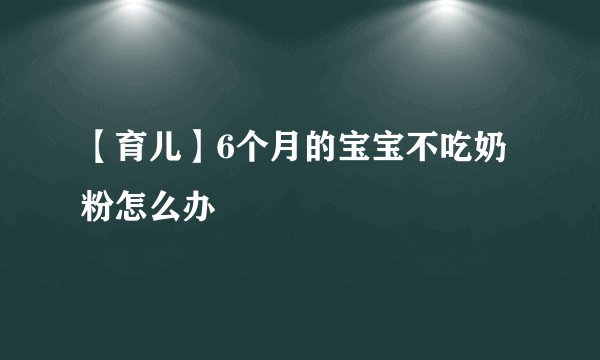【育儿】6个月的宝宝不吃奶粉怎么办