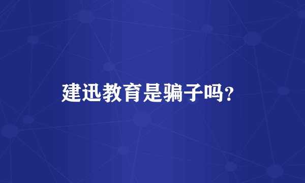 建迅教育是骗子吗？