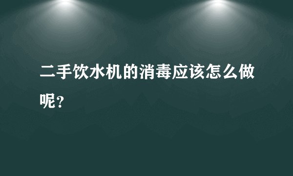 二手饮水机的消毒应该怎么做呢？