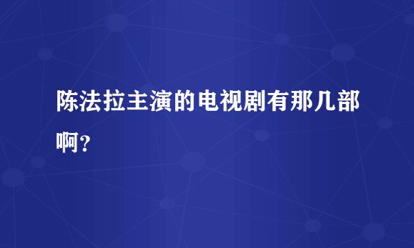 陈法拉主演的电视剧有那几部啊？