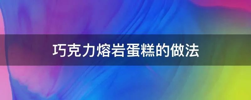 巧克力熔岩蛋糕的做法
