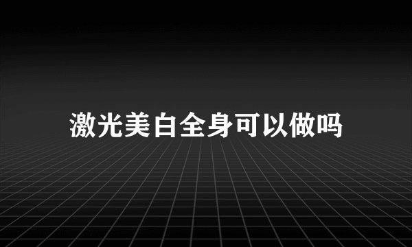 激光美白全身可以做吗