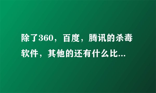 除了360,百度,腾讯的杀毒软件,其他的还有什么比较好用的吗