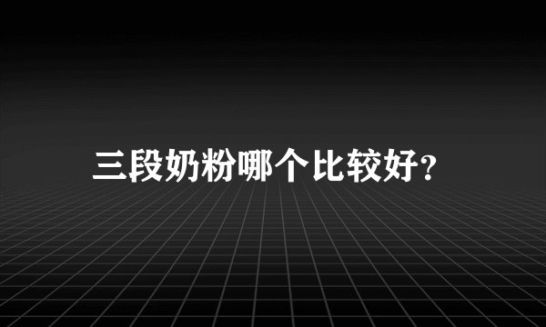 三段奶粉哪个比较好？
