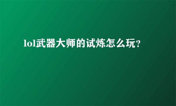 lol武器大师的试炼怎么玩？