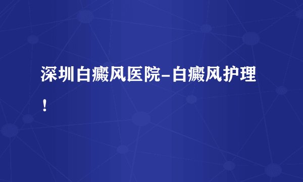 深圳白癜风医院-白癜风护理!