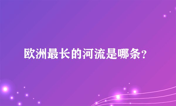 欧洲最长的河流是哪条？
