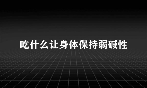 吃什么让身体保持弱碱性