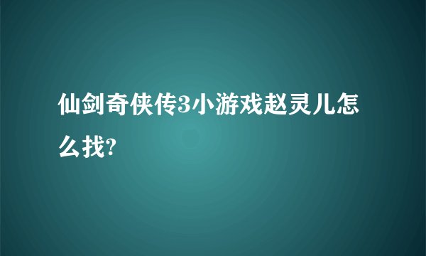 仙剑奇侠传3小游戏赵灵儿怎么找?