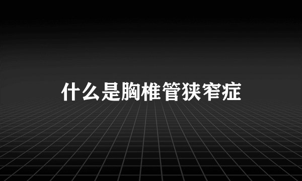 什么是胸椎管狭窄症