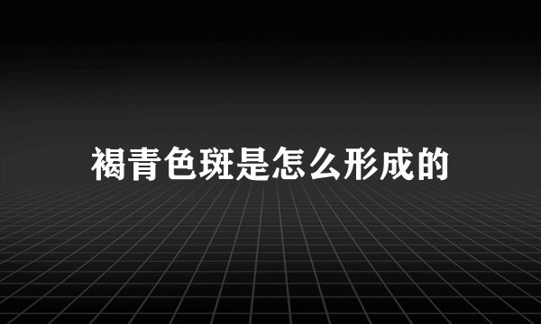 褐青色斑是怎么形成的