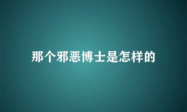 那个邪恶博士是怎样的