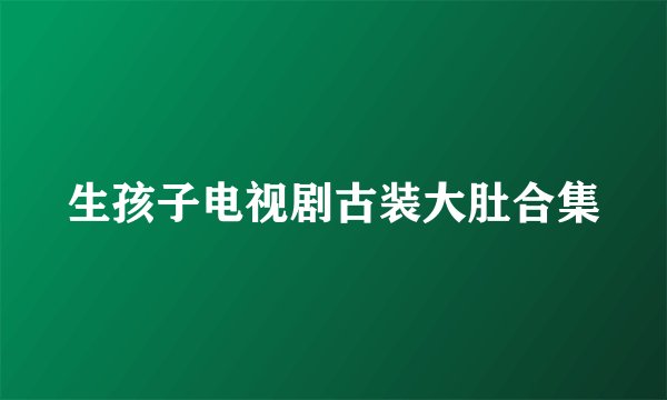 生孩子电视剧古装大肚合集