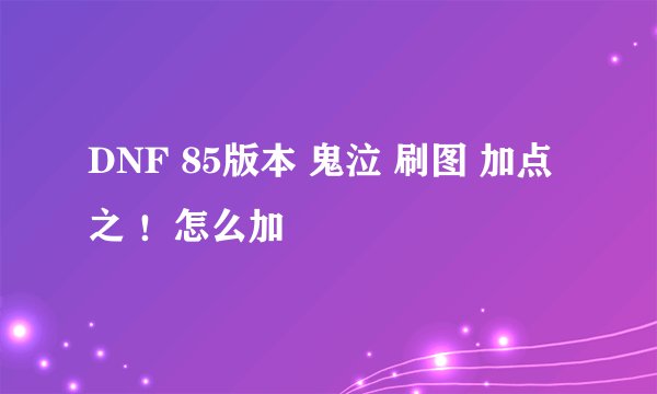 DNF 85版本 鬼泣 刷图 加点 之 !怎么加