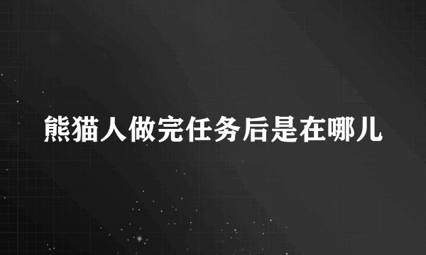 熊猫人做完任务后是在哪儿