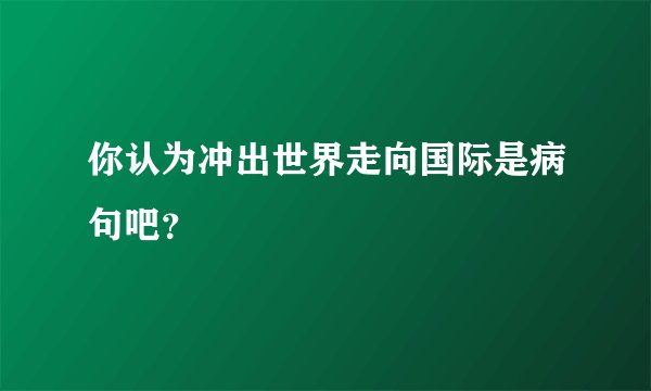 你认为冲出世界走向国际是病句吧？