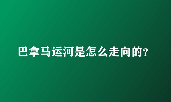 巴拿马运河是怎么走向的？