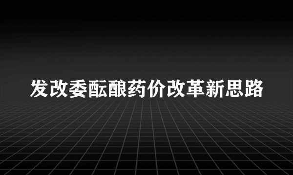 发改委酝酿药价改革新思路