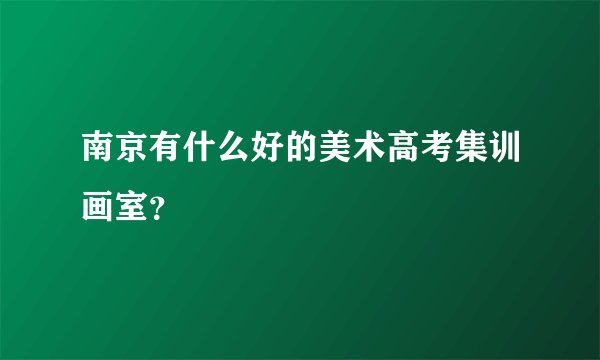 南京有什么好的美术高考集训画室？