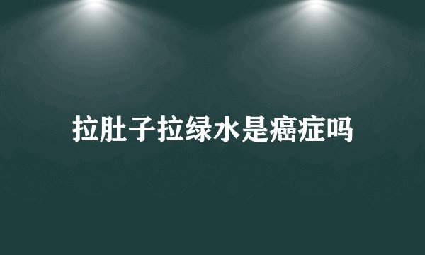拉肚子拉绿水是癌症吗