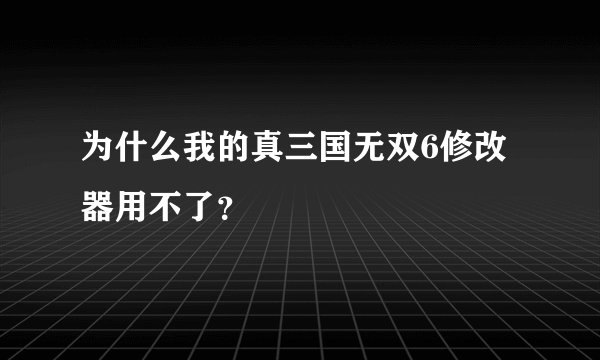 为什么我的真三国无双6修改器用不了?