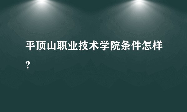 平顶山职业技术学院条件怎样？