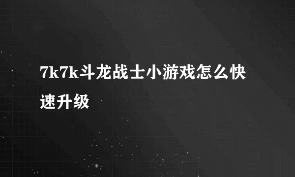 7k7k斗龙战士小游戏怎么快速升级