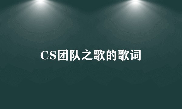 CS团队之歌的歌词