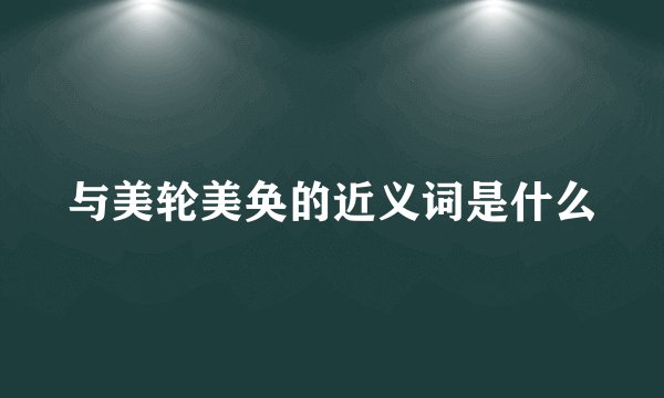 与美轮美奂的近义词是什么