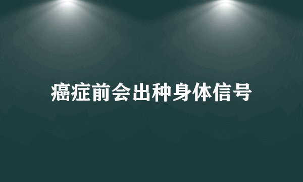癌症前会出种身体信号