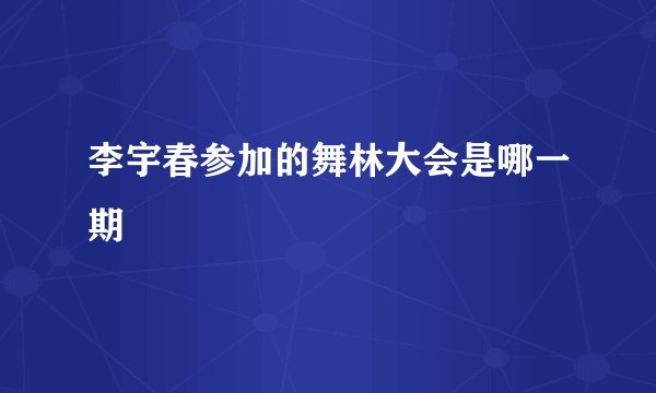 李宇春参加的舞林大会是哪一期