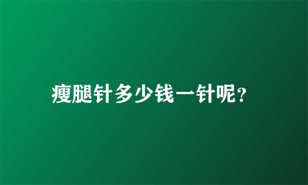 瘦腿针多少钱一针呢？