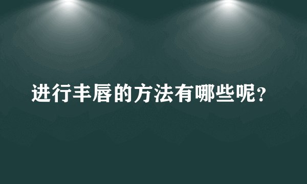 进行丰唇的方法有哪些呢?
