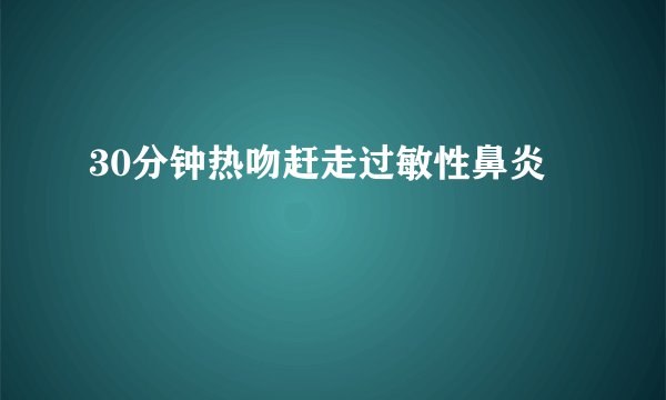 30分钟热吻赶走过敏性鼻炎