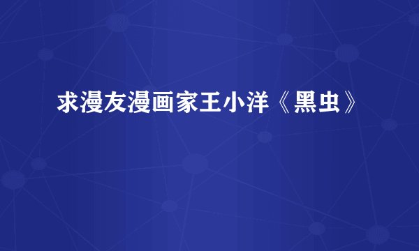 求漫友漫画家王小洋《黑虫》