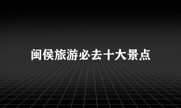 闽侯旅游必去十大景点