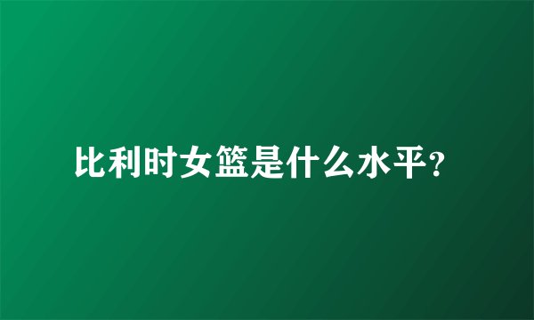 比利时女篮是什么水平?