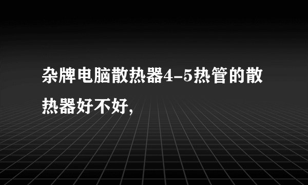 杂牌电脑散热器4-5热管的散热器好不好,
