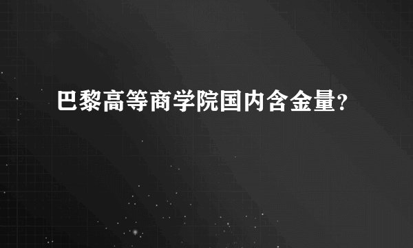 巴黎高等商学院国内含金量？