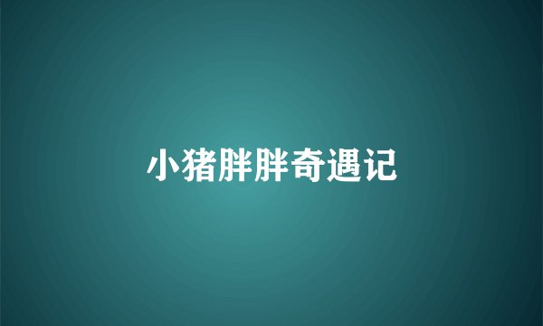 小猪胖胖奇遇记