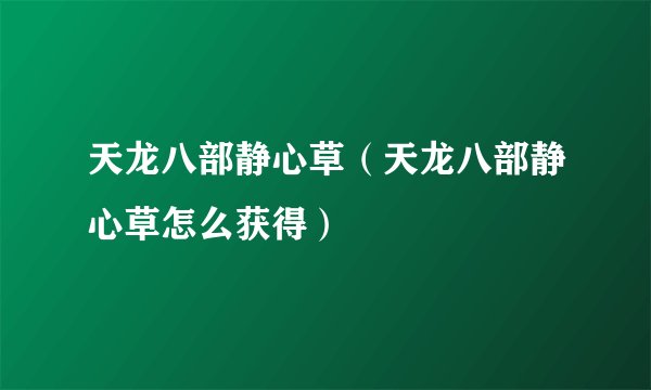 天龙八部静心草(天龙八部静心草怎么获得)