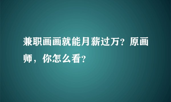 兼职画画就能月薪过万？原画师，你怎么看？