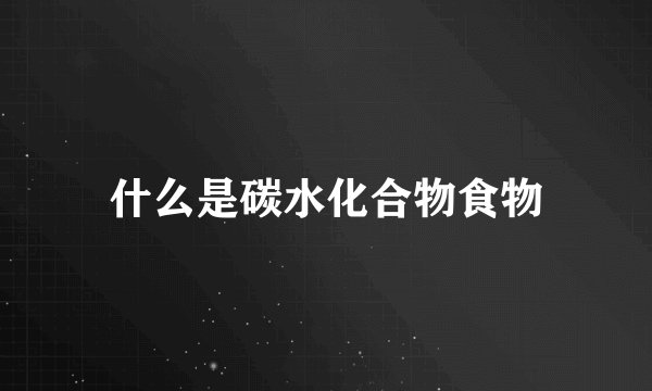 什么是碳水化合物食物