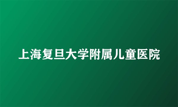 上海复旦大学附属儿童医院