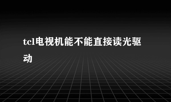 tcl电视机能不能直接读光驱动