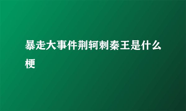 暴走大事件荆轲刺秦王是什么梗