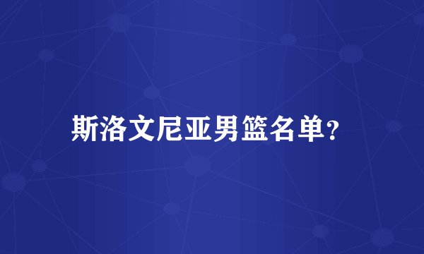斯洛文尼亚男篮名单？